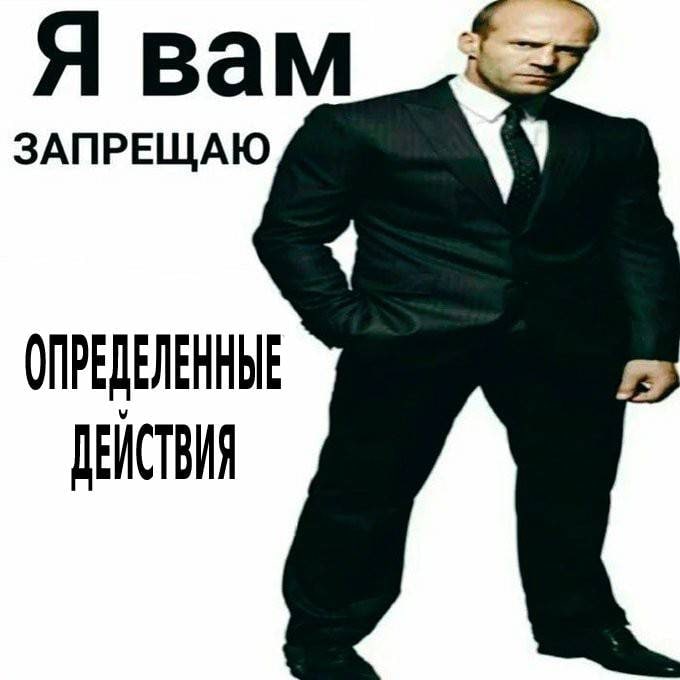 Я вам ЗАПРЕЩАЮ ОПРЕДЕЛЕННЫЕ ДЕЙСТВИЯ
