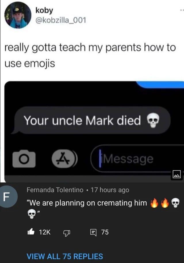 koby @kobzilla_001 really gotta teach my parents how {о Your uncle Mark died Fernanda Tolentino 17 hours ago “We are planning on cremating him 75 VIEW ALL 75 REPLIES