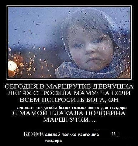 heh СЕГОДНЯ В МАРШРУТКЕ ДЕВЧУШКА ЛЕТ СПРОСИЛА МАМУ: “А ЕСЛИ ВСЕМ ПОПРОСИТЬ БОГА, ОН сделает так чтобы было только всего два гендера С МАМОЙ ПЛАКАЛА ПОЛОВИНА МАРШРУТКИ... сделай только всего два гендер