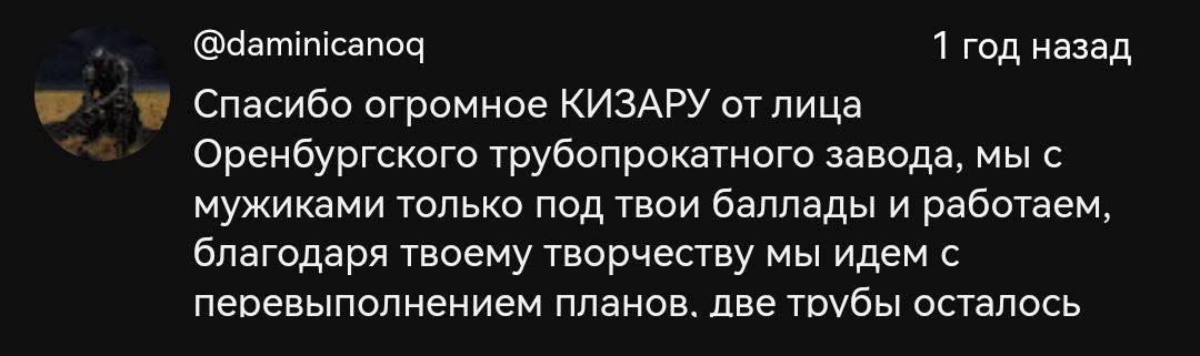 @daminicanog 1 год назад Спасибо огромное КИЗАРУ от лица Оренбургского трубопрокатного завода, мы с мужиками только под твои баллады и работаем, благодаря твоему творчеству мы идем с перевыполнением п