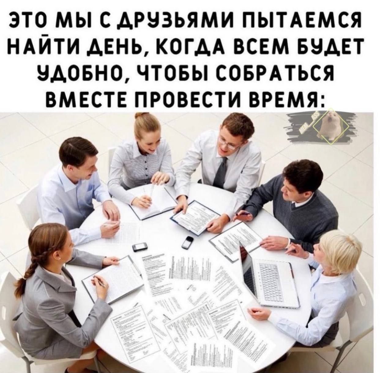 это МЫ С ДРУЗЬЯМИ ПЫТАЕМСЯ НАИТИ ДЕНЬ, КОГДА ВСЕМ БУДЕТ УДОБНО, ЧТОБЫ СОБРАТЬСЯ ВМЕСТЕ ПРОВЕСТИ ВРЕМЯ: 4