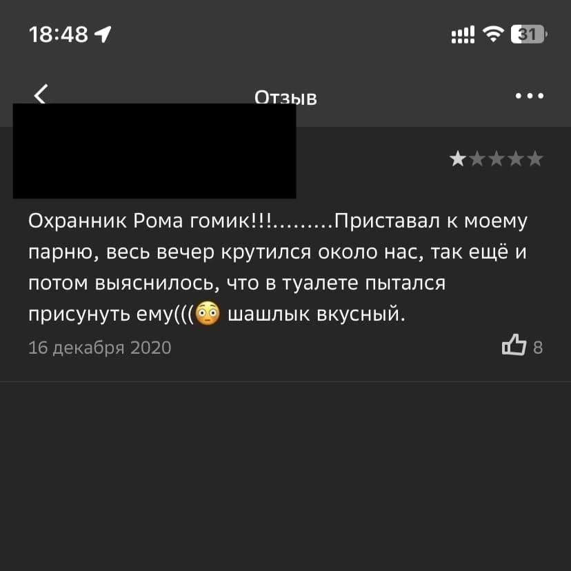 oll 18:48 4 Отзыв eee Охранник Рома гомик!!! Приставал к моему парню, весь вечер крутился около нас, так ещё и потом выяснилось, что в туалете пытался присунуть emy(((@® шашлык вкусный. 16 декабря 202