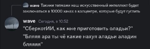wave Такими тепмами наш искусственный интеллект будет заключаться в 10000 хачах в колцентре, которые будут гуглить Wave Сегодня, в 10:52 "СберкотИИ, как мне приготовить оладьи?" "Бляяя apa ты че какие