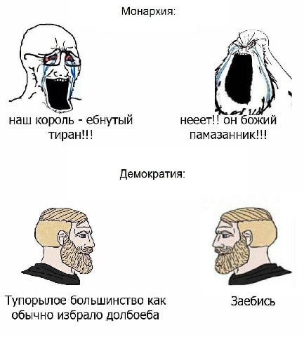 Монархия: и наш король ебнутый нееет!! он божий памазанник!!! тиран!!! Демократия: a Заебись Тупорылое большинство как обычно избрало долбоеба