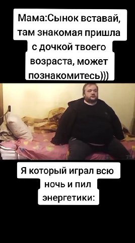 Мама:Сынок вставай, там знакомая пришла с дочкой твоего возраста, может познакомитесь Я который играл всю энергетики:
