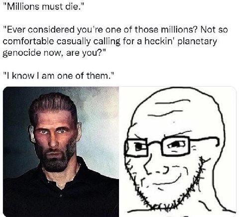 "Millions must die." “Ever considered you're one of those millions? Not so comfortable casually calling for a heckin' planetary genocide now, are you?" know one of them."