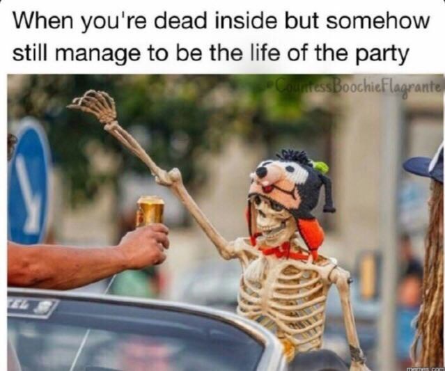 When you're dead inside but somehow still manage to be the life of the party