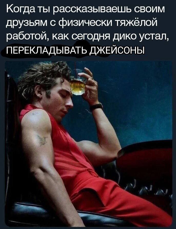 Когда ты рассказываешь своим друзьям с физически тяжелой работой, как сегодня дико устал, ПЕРЕКЛАДЫВАТЬ ДЖЕЙСОНЫ