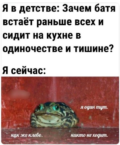 детстве: Зачем батя встаёт раньше всех и сидит на кухне в одиночестве и тишине? Я сейчас: я один mym как же клево никто не ходит
