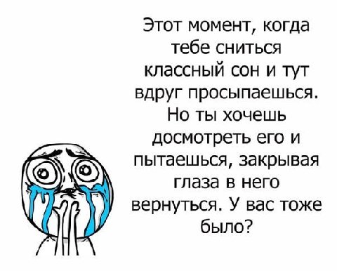 Этот момент, когда тебе сниться классный сон и тут вдруг просыпаешься. Но ты хочешь досмотреть его и пытаешься, закрывая Глаза в него вернуться. У вас тоже было?