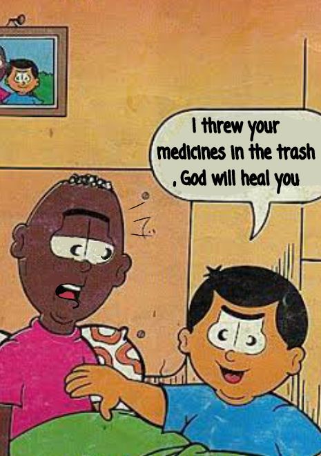 be threw your medicines in the trash God will heal you