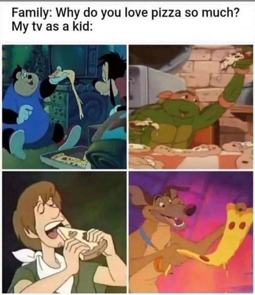Family: Why you love pizza so much? My as a kid:
