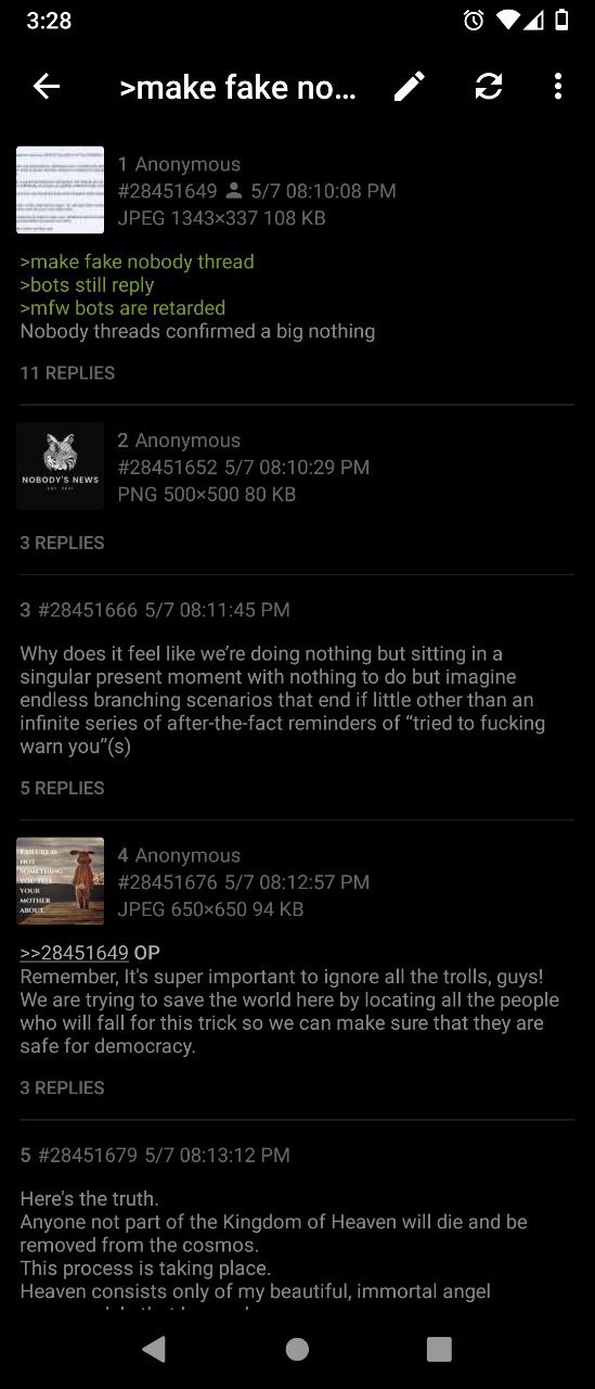 3:28 940 ФаКе по... 1 Anonymous #28451649 5/7 08:10:08 JPEG 108 >make fake nobody thread >bots still reply >mfw bots are retarded Nobody threads confirmed a big nothing 11 REPLIES 2 Anonymous #2845165