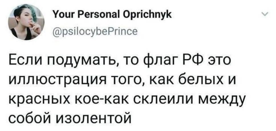 Your Personal Oprichnyk @psilocybePrince Если подумать, To флаг это иллюстрация того, как белых и красных кое-как склеили между собой изолентой