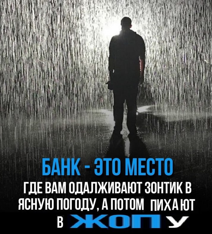i" it БАНК ЭТО МЕСТО ГДЕВАМ ОДАЛЖИВАЮТ ЗОНТИК В ЯСНУЮ ПОГОДУ, А ПОТОМ ПИХАЮТ