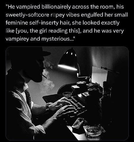 "Не vampired billionairely across the room, his sweetly-softcore pey vibes engulfed her small feminine self-inserty hair, she looked exactly like [you, the girl reading this], and he was very vampirey
