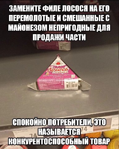 ЗАМЕНИТЕ ФИЛЕ ЛОСОСЯ НА ЕГО ПЕРЕМОЛОТЫЬЕИ СМЕШАННЫЕ С МАИОНЕЗОМ НЕПРИГОДНЫЕ ДЛЯ ПРОДАЖИ ЧАСТИ СПОКОЙНО. ПОТРЕБИТЕЛИТЭТО... ТОВАР