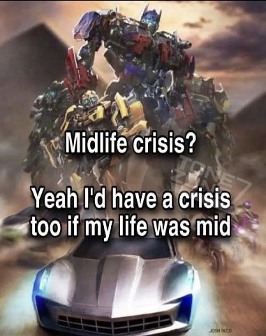 Midlife crisis? Yeah have a crisis if my life was mid