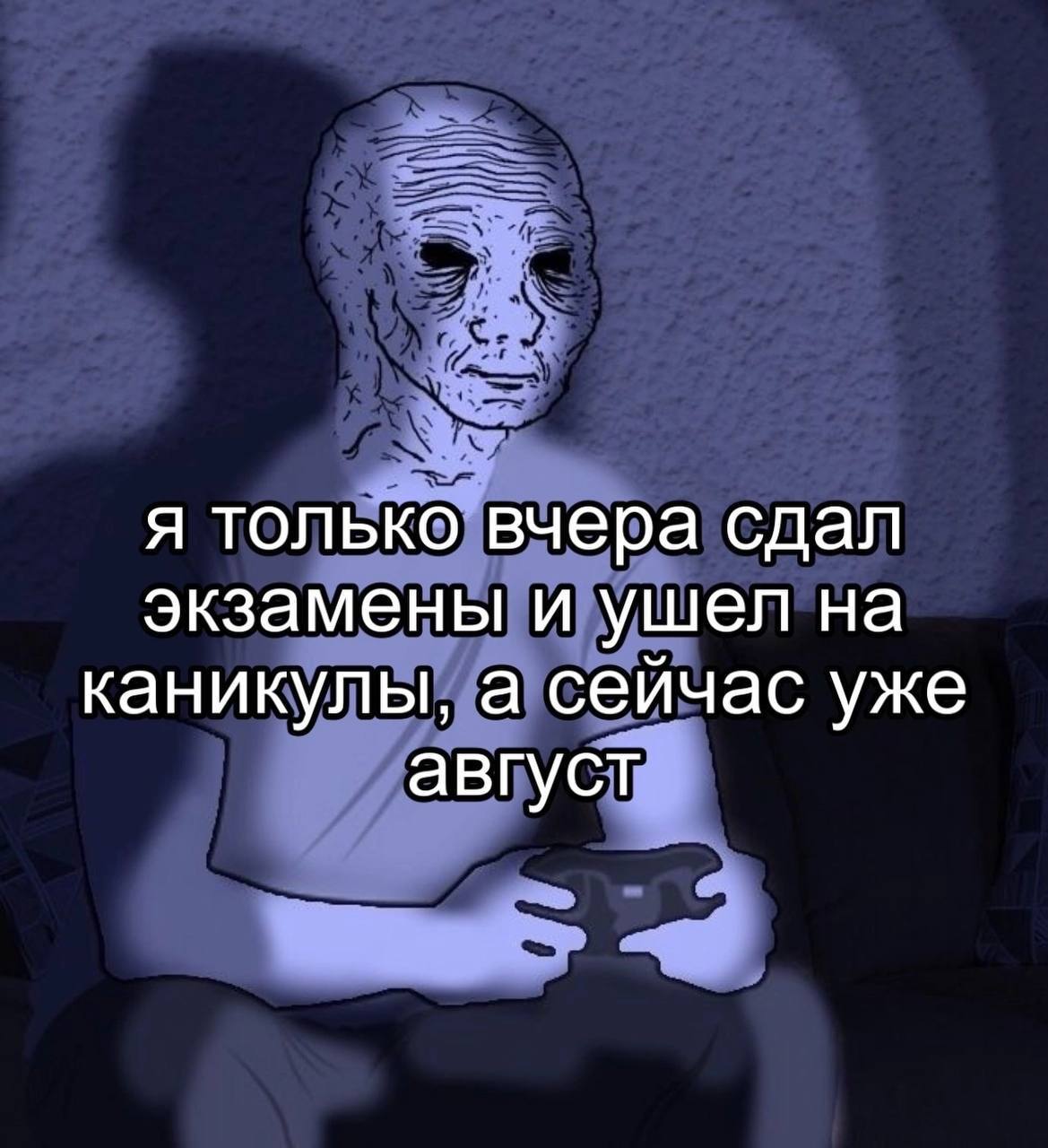я только вчера сдал экзамены и ушел на каникулы, а сейчас уже август