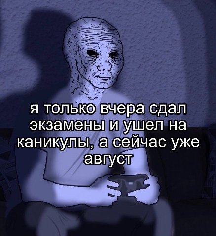 я только вчера сдал экзамены и ушел на каникулы, а сейчас уже август
