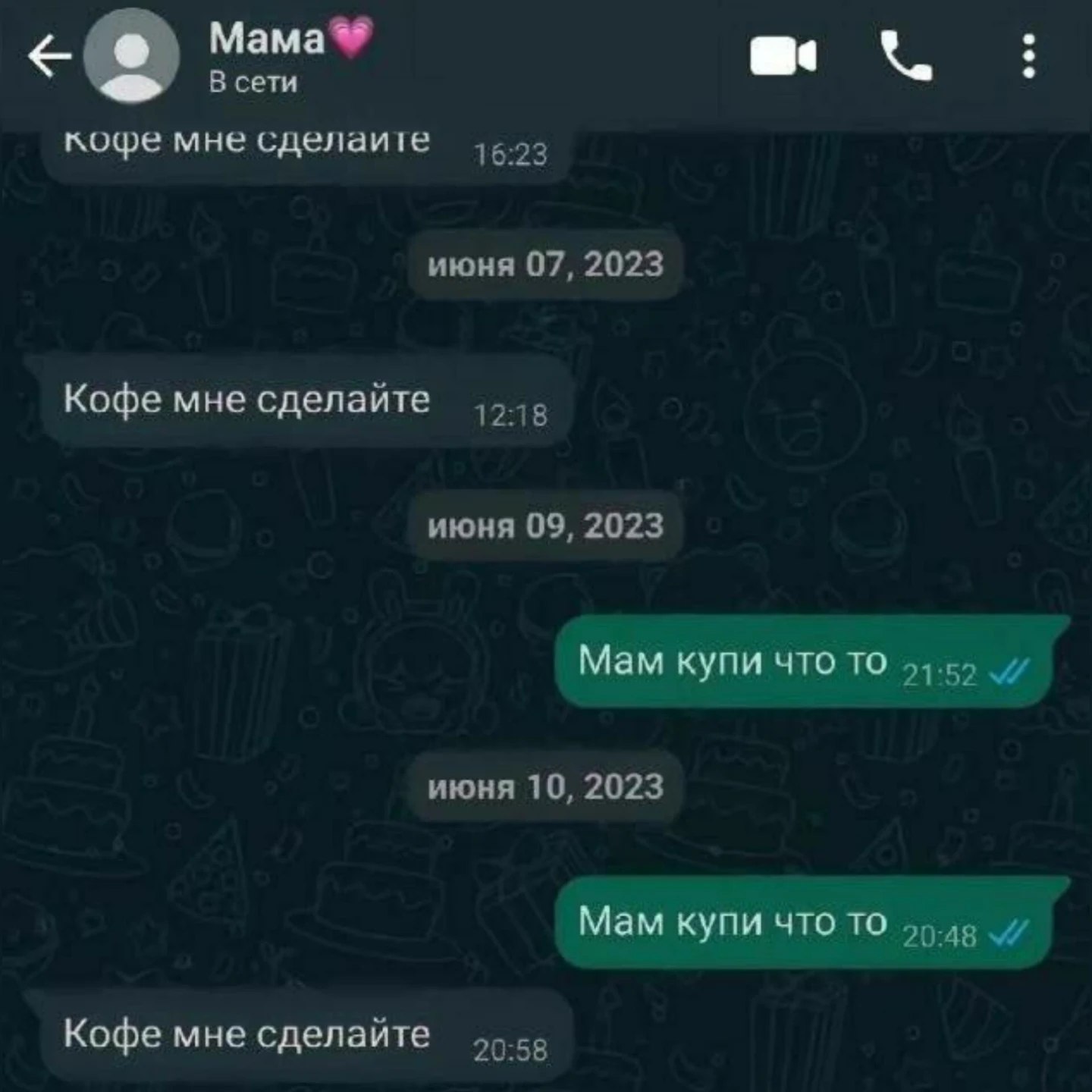 Мама® В сети кофе мне сделаите 16:23 июня 07, 2023 Кофе мне сделайте 12:18 июня 09, 2023 Мам купи что TO 51.52 июня 10, 2023 Мам купи что TO Кофе мне сделайте 20:58