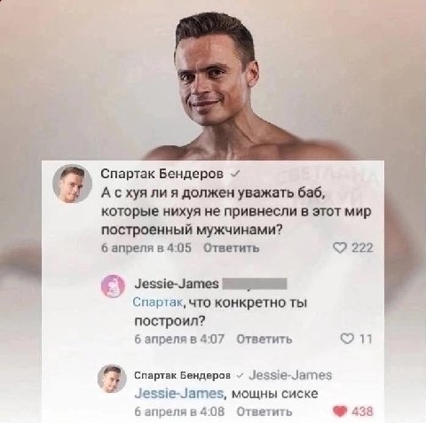 Бендеров 9 А схуя ли я должен уважать баб, которые нихуя не привнесли в этот мир построенный мужчинами? 6 апреля в 4:05 Ответить 222 Jessie-James Спартак, что конкретно ты построил? 6 апреля в 4:07 От