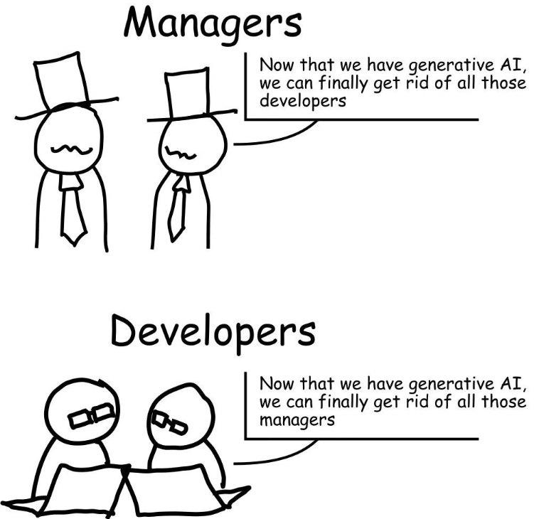 Managers Now that we have generative we can finally get rid of all those developers Developers Now that we have generative AT, we can finally get rid of all those managers