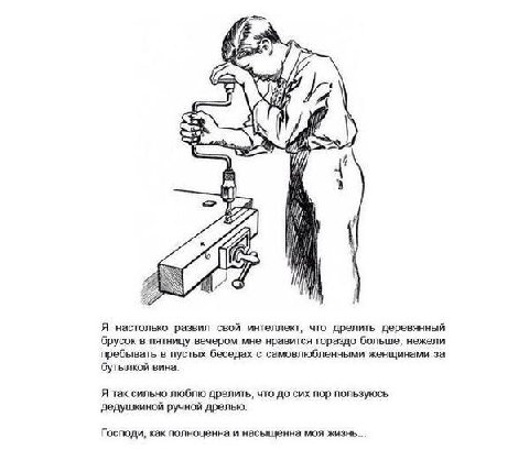 "4 #77 Я настолько развил свой интеллект, что дрелить деревянный брусок в пятницу вечером мне нравится гораздо больше, нежели пребывать в пустых беседах с самовлюбленными женщинами за бутылкой вина. Я