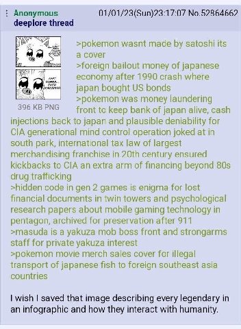 Anonymous 01/01/23(Sun)23:17:07 No.52864662 deeplore thread 4, >pokemon wasnt made satoshi its a cover >foreign bailout money of japanese EVER ANT economy after 1990 crash where japan bought bonds 396