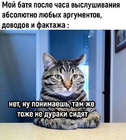 Мой батя после часа выслушивания абсолютно любых аргументов доводов и фактажа нет, ну поним ешь, там же тоже не СИДЯТ