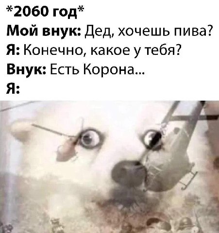 *2060 год* Мой внук: Дед, хочешь пива? Я: Конечно, какое у тебя? Внук: Есть Корона... Я