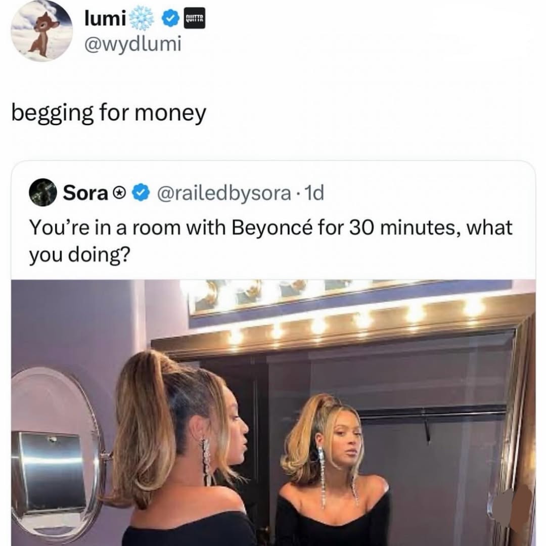 lumi @wydlumi begging for money @railedbysora-1d You’re a room with Beyoncé for 30 minutes, what you doing?
