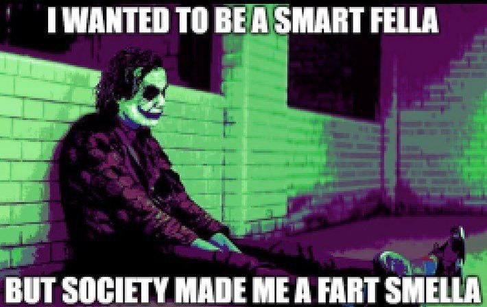 WANTED ТО BEA SMART FELLA BUT SOCIETY MADE ME A FART SMELLA