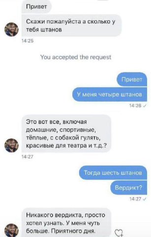 Привет Скажи пожалуйста а сколько у тебя штанов 14:25 You accepted the request 14:26 Это вот все, включая домашние, спортивные, тёплые, с собакой гулять, красивые для театра и 14:27 14:27 Никакого вер