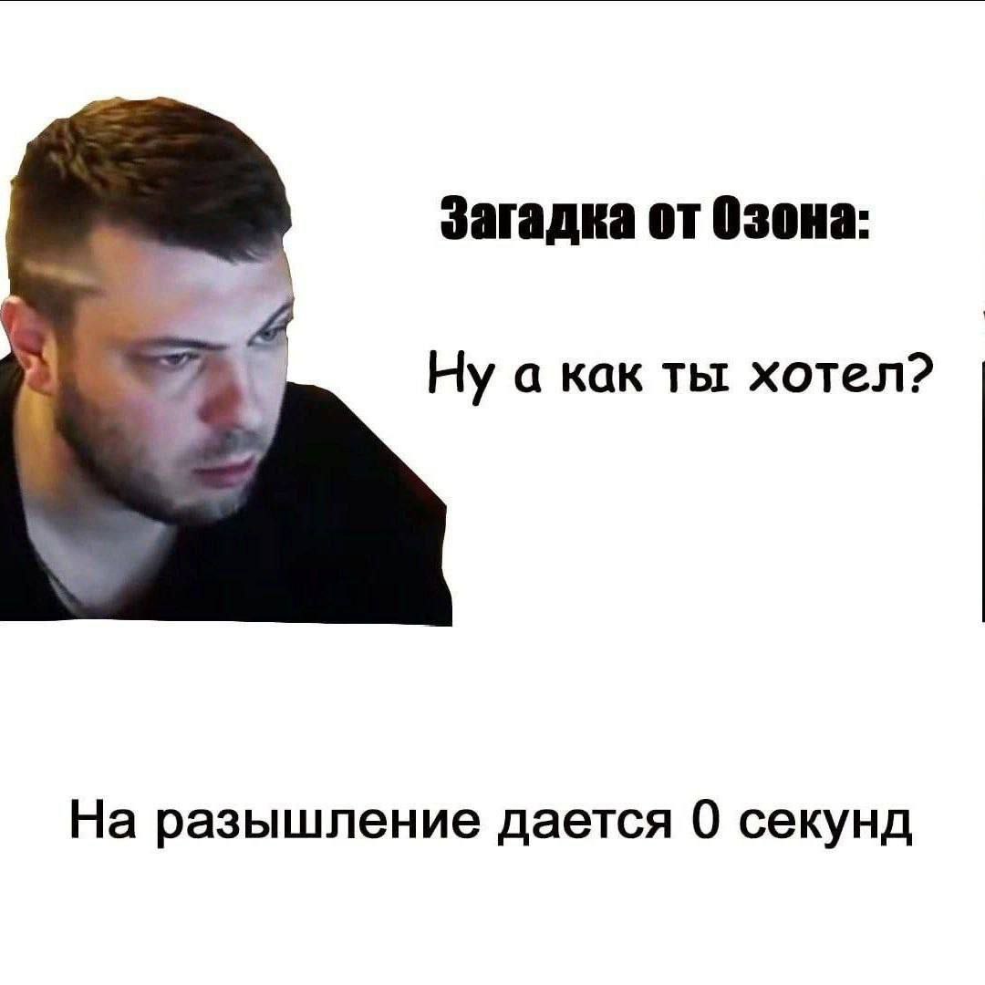 Загадка от Озона: Ну а как ты хотел? На разышление дается 0 секунд