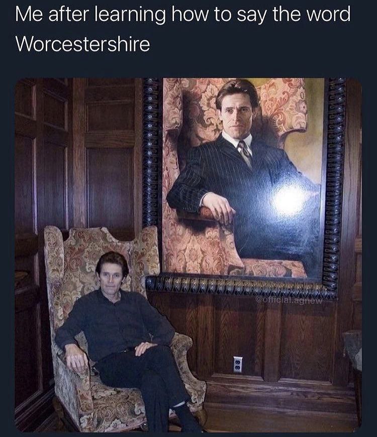 Me after learning how {о say the word Worcestershire