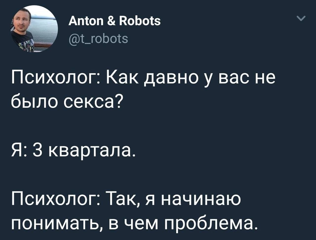 Anton Robots Психолог: Как давноу вас не было секса? Я: 3 квартала. Психолог: Так, я начинаю понимать, в чем проблема.