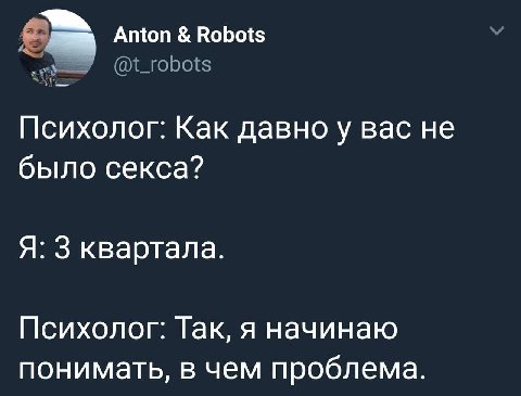 Anton Robots Психолог: Как давноу вас не было секса? Я: 3 квартала. Психолог: Так, я начинаю понимать, в чем проблема.