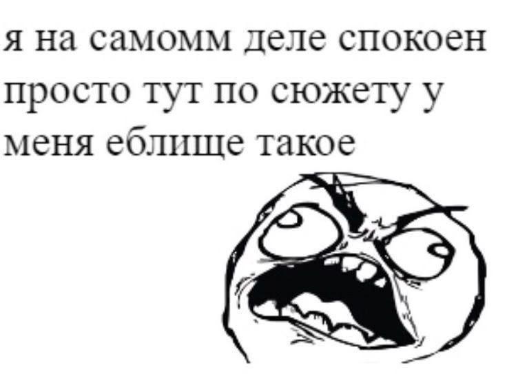 я на самомм деле спокоен просто тут по сюжету у меня еблище такое