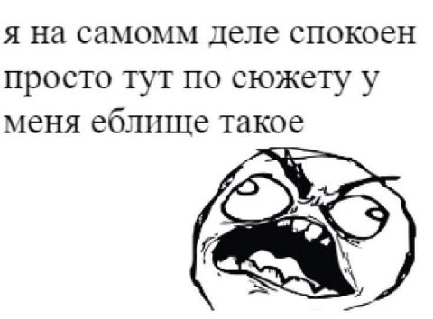 я на самомм деле спокоен просто тут по сюжету у меня еблище такое