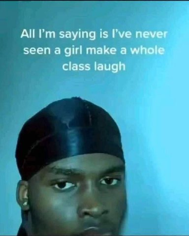 All saying is I've never seen a girl make a whole class laugh