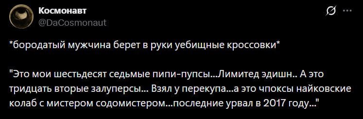 Космонавт “бородатый мужчина берет в руки уебищные кроссовки” "Это мои шестьдесят седьмые пипи-пупсы...Лимитед эдишн.. А это тридцать вторые залуперсы... Взял у перекупа...а это чпоксы найковские кола