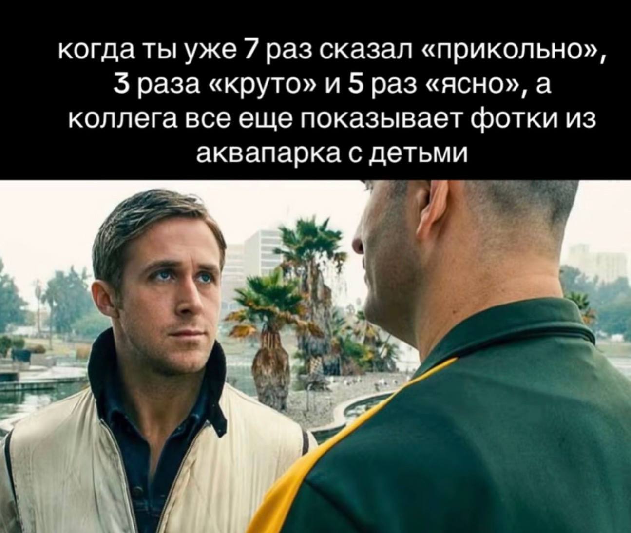 когда ты уже 7 раз сказал «прикольно», 5 раза «круто» и 5 раз «ясно», а коллега все еще показывает фотки из аквапарка с детьми 4 a у у a Я 4 4 у,