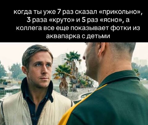 когда ты уже 7 раз сказал «прикольно», 5 раза «круто» и 5 раз «ясно», а коллега все еще показывает фотки из аквапарка с детьми 4 a у у a Я 4 4 у,