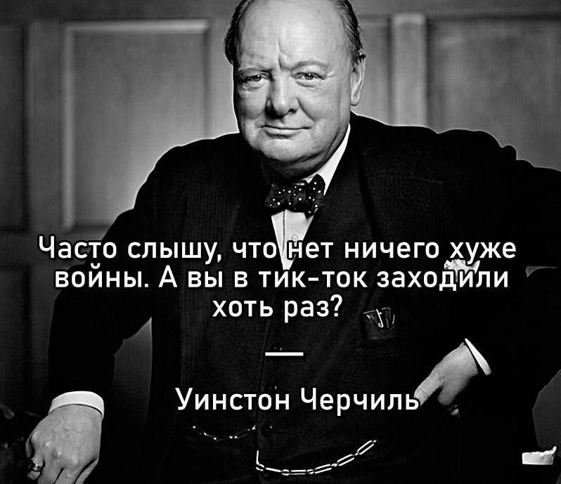 Часто слышу, ничего хуже воины. А вы в тик-ток заходили хоть раз? Уинстон Черчиль
