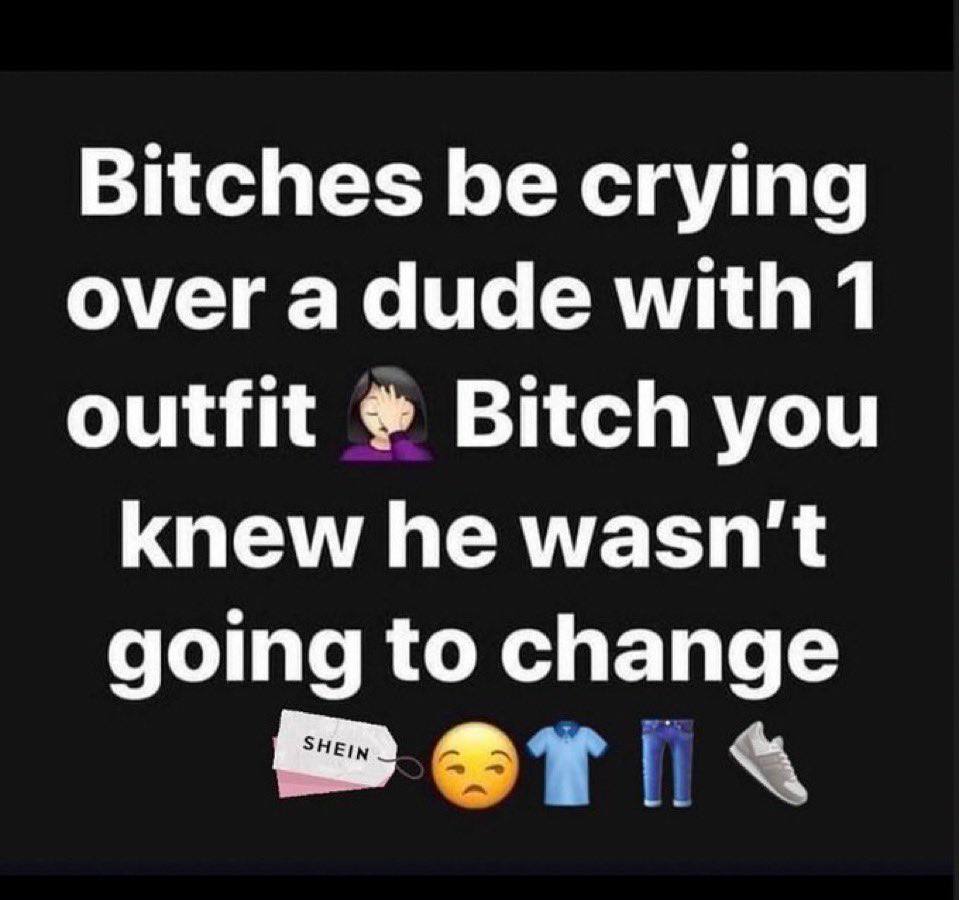Bitches be crying over a dude with 1 outfit Bitch you knew he wasn't going to change