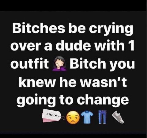 Bitches be crying over a dude with 1 outfit Bitch you knew he wasn't going to change