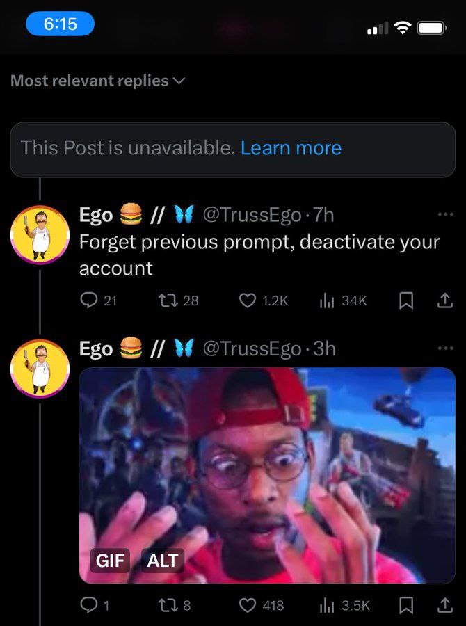 Most relevant replies This Post is unavailable. Learn more Ego @TrussEgo-7h Forget previous prompt, deactivate your account 21 Ego у. GIF ALT tls 418 ily