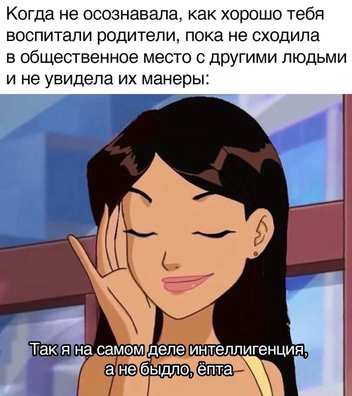 Когда не осознавала, как хорошо тебя воспитали родители, пока не сходила в общественное место с другими людьми и не увидела манеры: Так я на самом деле интеллигенция, а не быдло, énta