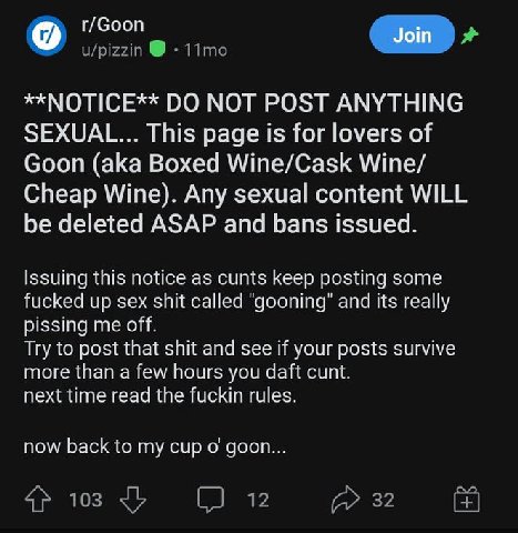 r/Goon Join NOT POST ANYTHING SEXUAL... This page is for lovers of Goon (aka Boxed Wine/Cask Wine/ Cheap Wine). Any sexual content WILL be deleted ASAP and bans issued. Issuing this notice as cunts ke